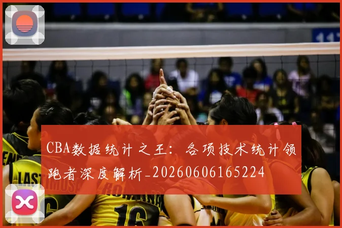 CBA数据统计之王：各项技术统计领跑者深度解析_20260606165224