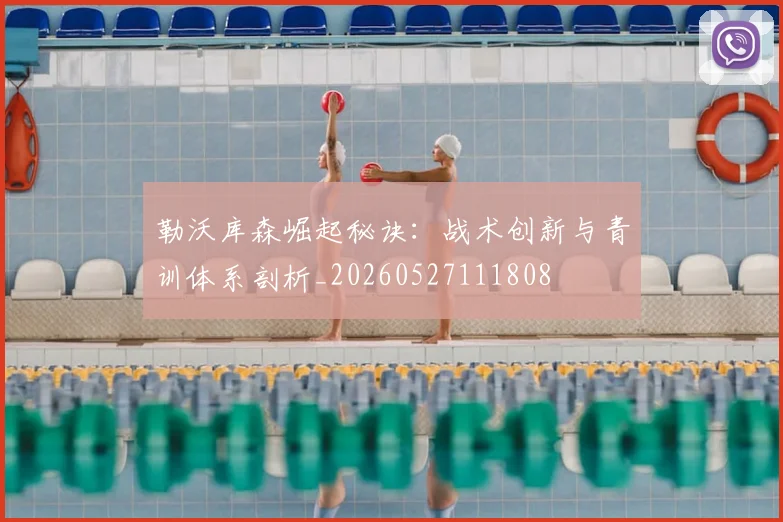 勒沃库森崛起秘诀：战术创新与青训体系剖析_20260527111808
