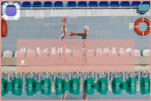 拜仁青训营探秘:下一代球星在哪里