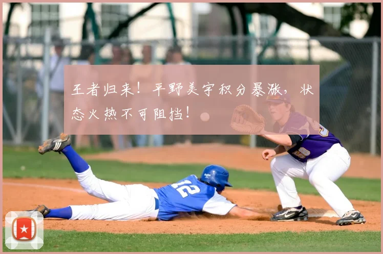 王者归来！平野美宇积分暴涨，状态火热不可阻挡！