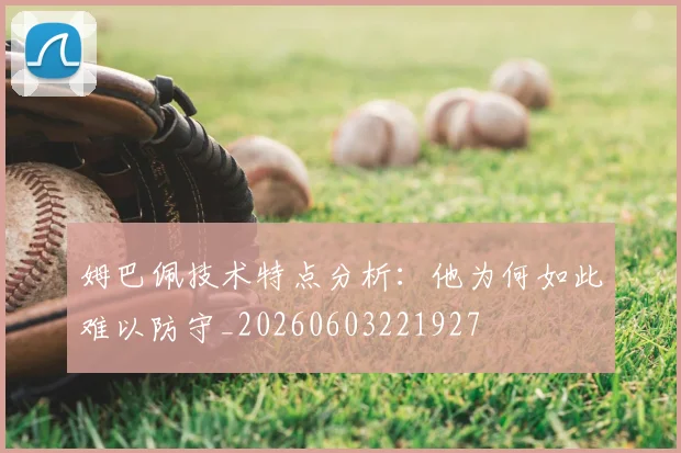 姆巴佩技术特点分析:他为何如此难以防守_20260603221927