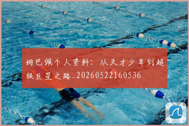 姆巴佩个人资料:从天才少年到超级巨星之路_20260522160536