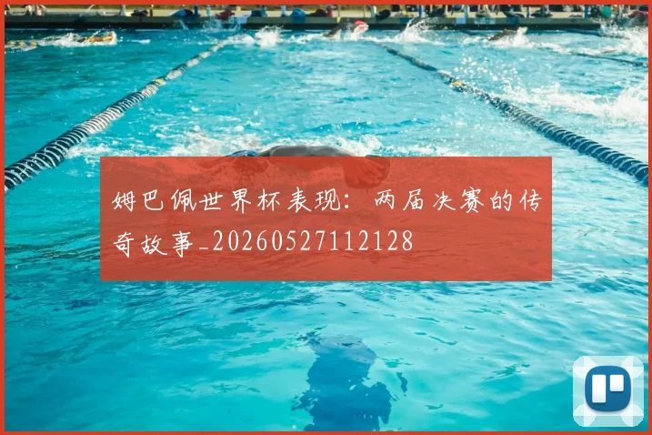 姆巴佩世界杯表现:两届决赛的传奇故事_20260527112128