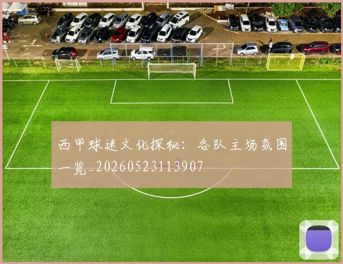西甲球迷文化探秘：各队主场氛围一览_20260523113907
